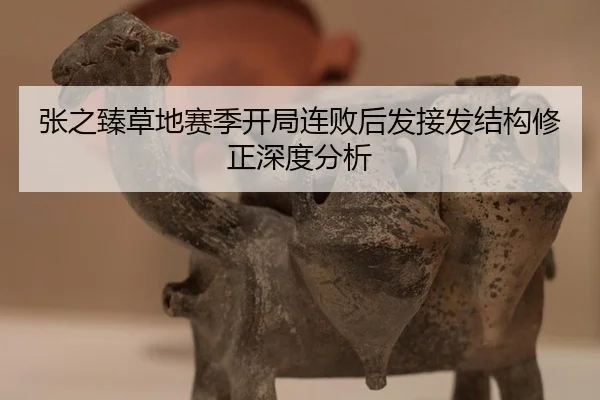 张之臻草地赛季开局连败后发接发结构修正深度分析